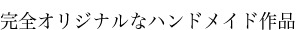 完全オリジナルなハンドメイド作品
