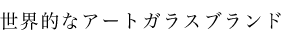 世界的なアートガラスブランド
